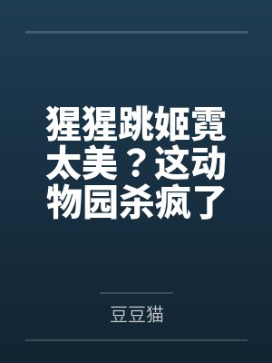 猩猩跳姬霓太美?这动物园杀疯了封面