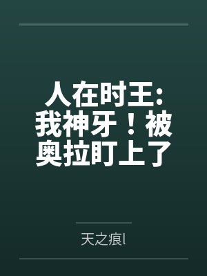 人在时王:我神牙!被奥拉盯上了封面