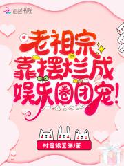 老祖宗靠摆烂成娱乐圈团宠!封面