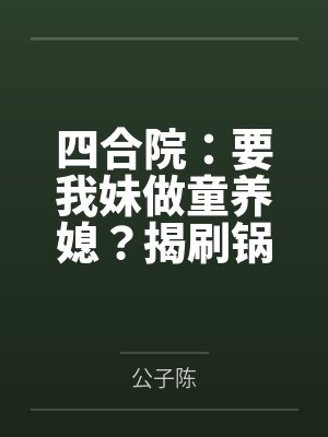 四合院：要我妹做童养媳？揭刷锅封面