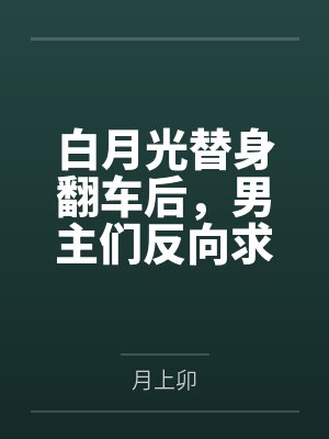 白月光替身翻车后,男主们反向求上位封面