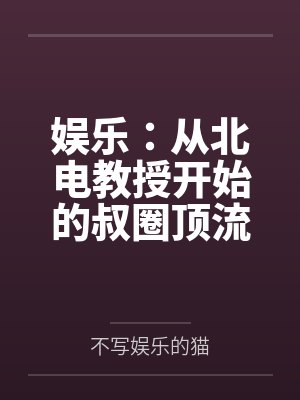 娱乐:从北电教授开始的叔圈顶流封面