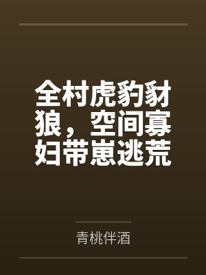 全村虎豹豺狼，空间寡妇带崽逃荒封面