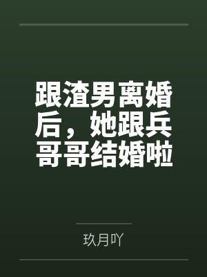 跟渣男离婚后，她跟兵哥哥结婚啦封面