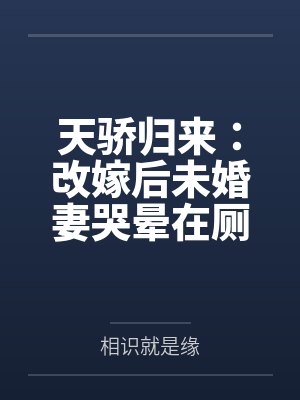 天骄归来：改嫁后未婚妻哭晕在厕所封面