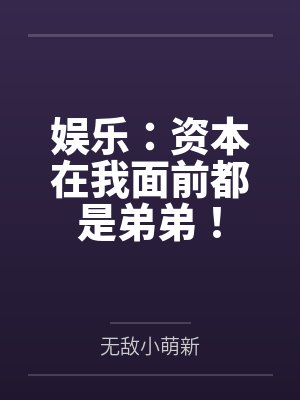 娱乐：资本在我面前都是弟弟！封面