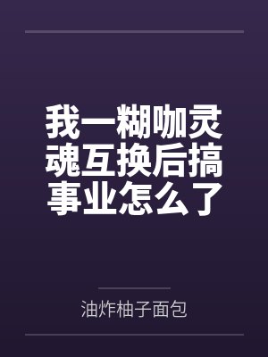 我一糊咖灵魂互换后搞事业怎么了封面