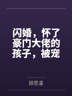 闪婚，怀了豪门大佬的孩子，被宠坏了封面