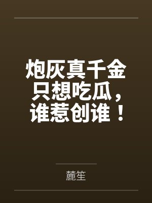 炮灰真千金只想吃瓜,谁惹创谁!封面