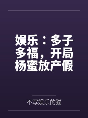 娱乐:多子多福,开局杨蜜放产假封面