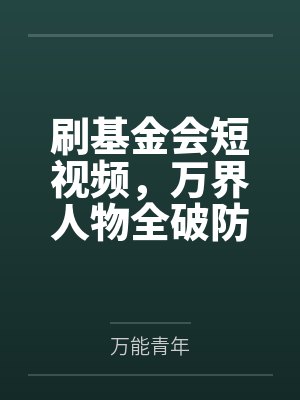 刷基金会短视频，万界人物全破防封面