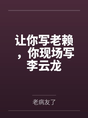 让你写老赖,你现场写李云龙封面
