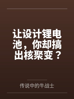 让设计锂电池,你却搞出核聚变?封面