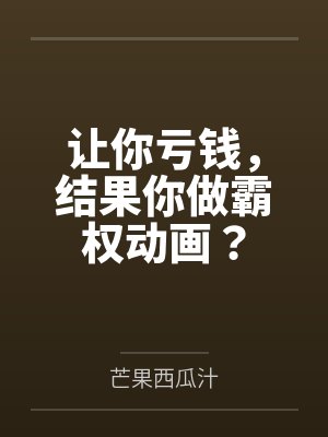 让你亏钱,结果你做霸权动画?封面