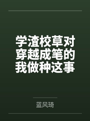 学渣校草对穿越成笔的我做种这事封面