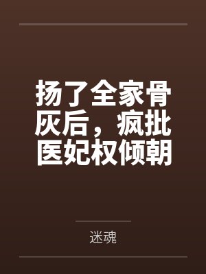 扬了全家骨灰后，疯批医妃权倾朝野了封面