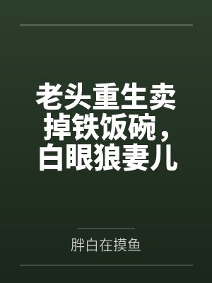 老头重生卖掉铁饭碗,白眼狼妻儿傻了!封面