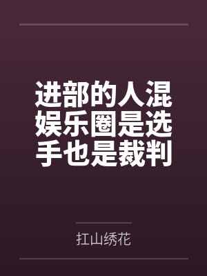 进部的人混娱乐圈是选手也是裁判员封面
