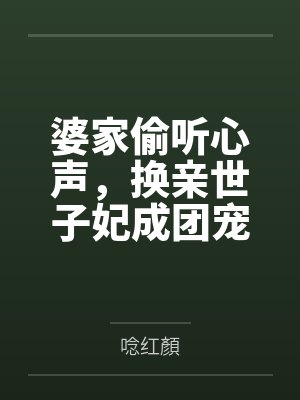 婆家偷听心声，换亲世子妃成团宠封面