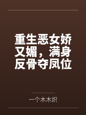 重生恶女娇又媚,满身反骨夺凤位封面
