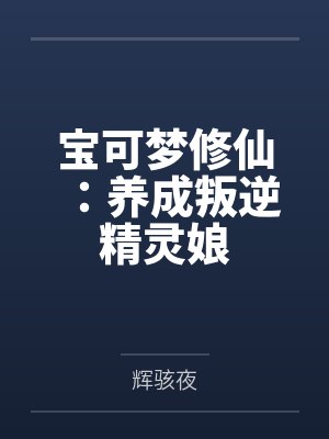 宝可梦修仙:养成叛逆精灵娘封面