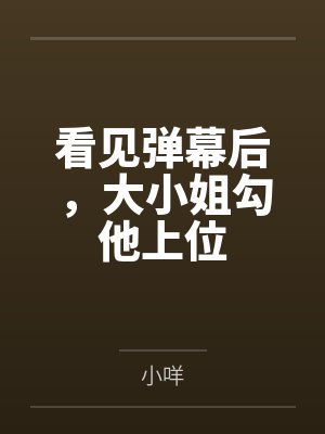 看见弹幕后,大小姐勾他上位封面