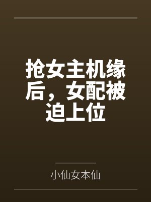 抢女主机缘后，女配被迫上位封面