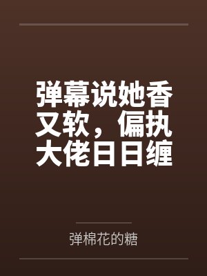 弹幕说她香又软，偏执大佬日日缠封面