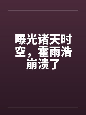 曝光诸天时空，霍雨浩崩溃了封面