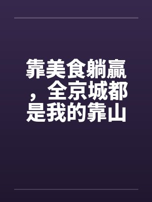 靠美食躺贏，全京城都是我的靠山封面