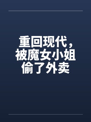 重回现代，被魔女小姐偷了外卖封面