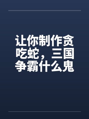 让你制作贪吃蛇，三国争霸什么鬼封面