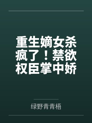 重生嫡女杀疯了!禁欲权臣掌中娇封面