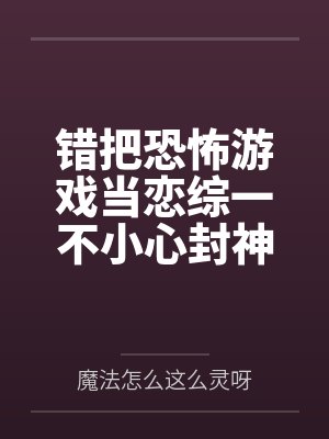 错把恐怖游戏当恋综一不小心封神晋江封面