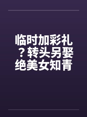 临时加彩礼？转头另娶绝美女知青封面