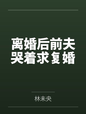 离婚后前夫哭着求复婚封面