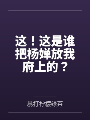 这！这是谁把杨婵放我府上的？封面