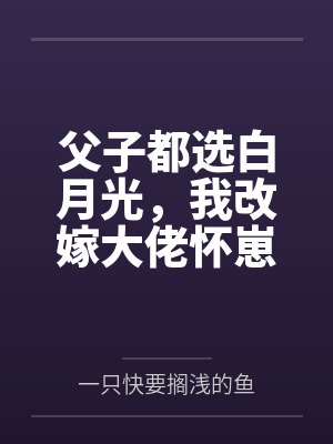 父子都选白月光,我改嫁大佬怀崽爽翻封面