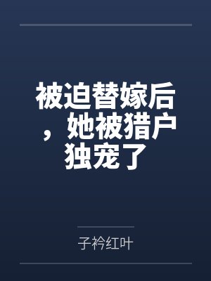 被迫替嫁后，她被猎户独宠了封面