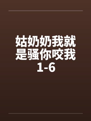姑奶奶我就是骚你咬我1-6封面