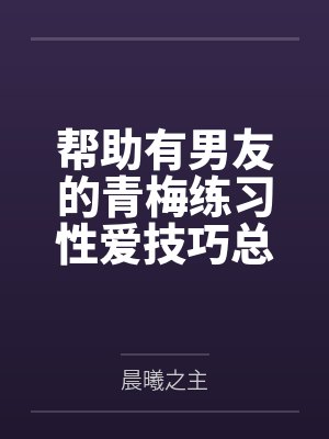 帮助有男友的青梅练习性爱技巧总感觉有什么不对劲封面