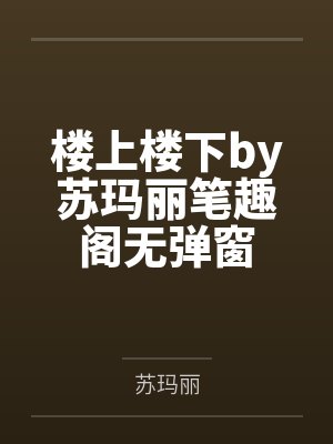 楼上楼下by苏玛丽笔趣阁无弹窗封面