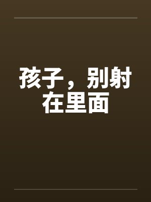 孩子，别射在里面封面