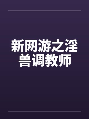 新网游之淫兽调教师封面