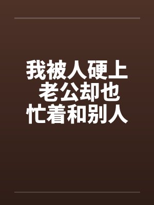 我被人硬上 老公却也忙着和别人搞封面