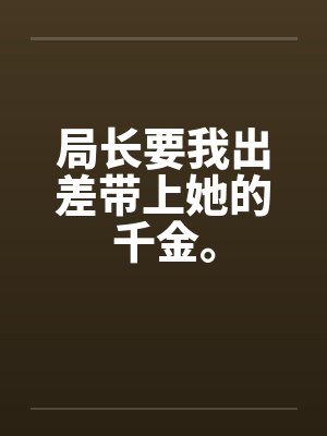 局长要我出差带上她的千金。封面