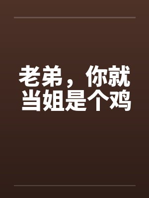 老弟，你就当姐是个鸡封面