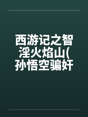 西游记之智淫火焰山(孙悟空骗奸罗刹女)封面