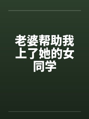 老婆帮助我上了她的女同学封面