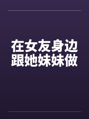 在女友身边跟她妹妹做封面